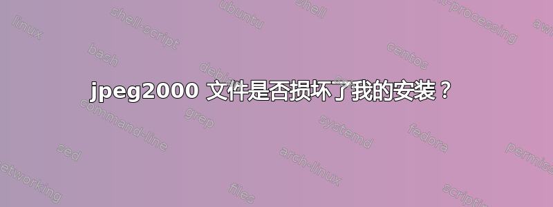 jpeg2000 文件是否损坏了我的安装？