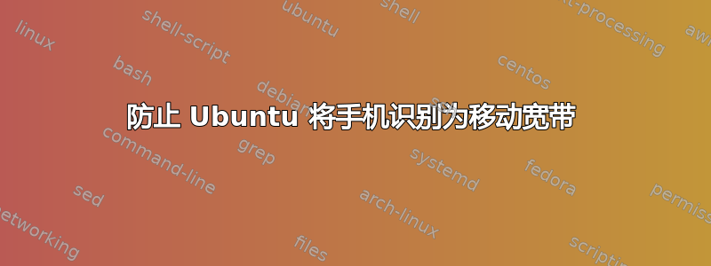 防止 Ubuntu 将手机识别为移动宽带