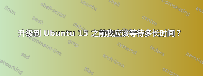 升级到 Ubuntu 15 之前我应该​​等待多长时间？