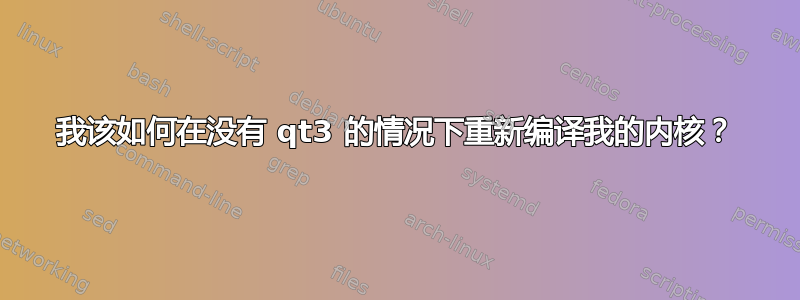 我该如何在没有 qt3 的情况下重新编译我的内核？