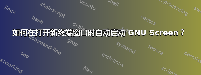 如何在打开新终端窗口时自动启动 GNU Screen？