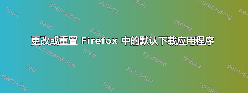 更改或重置 Firefox 中的默认下载应用程序