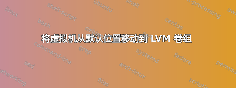 将虚拟机从默认位置移动到 LVM 卷组