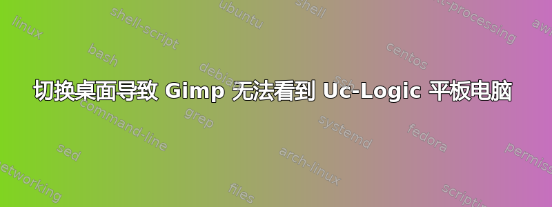 切换桌面导致 Gimp 无法看到 Uc-Logic 平板电脑