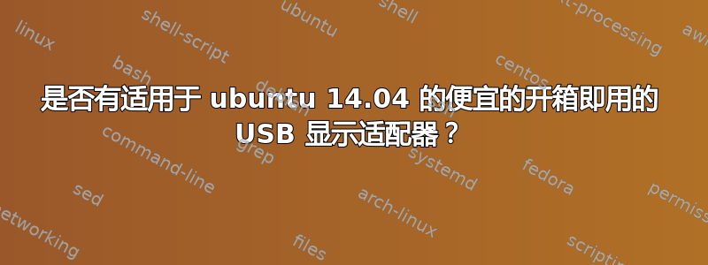 是否有适用于 ubuntu 14.04 的便宜的开箱即用的 USB 显示适配器？