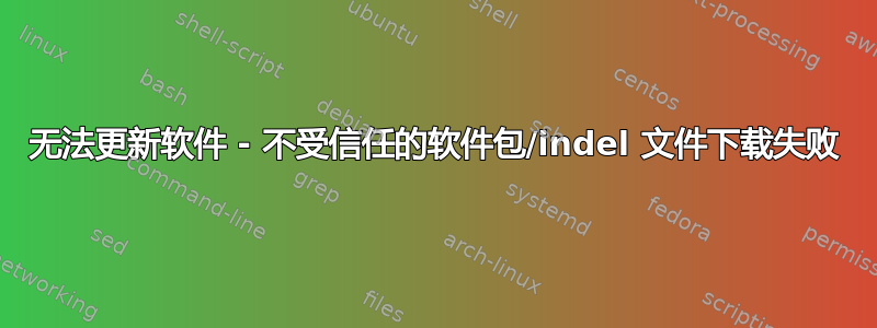 无法更新软件 - 不受信任的软件包/indel 文件下载失败