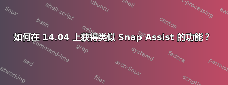 如何在 14.04 上获得类似 Snap Assist 的功能？