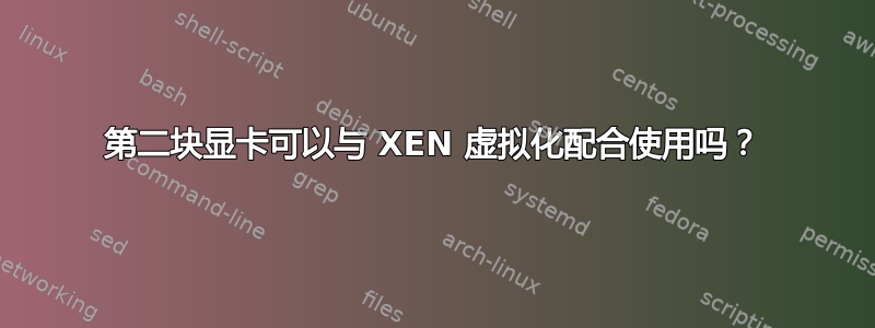 第二块显卡可以与 XEN 虚拟化配合使用吗？