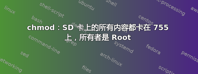 chmod：SD 卡上的所有内容都卡在 755 上，所有者是 Root