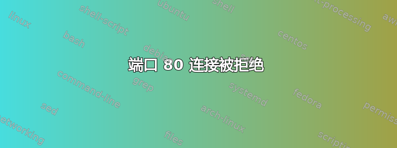 端口 80 连接被拒绝