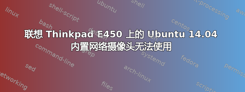 联想 Thinkpad E450 上的 Ubuntu 14.04 内置网络摄像头无法使用