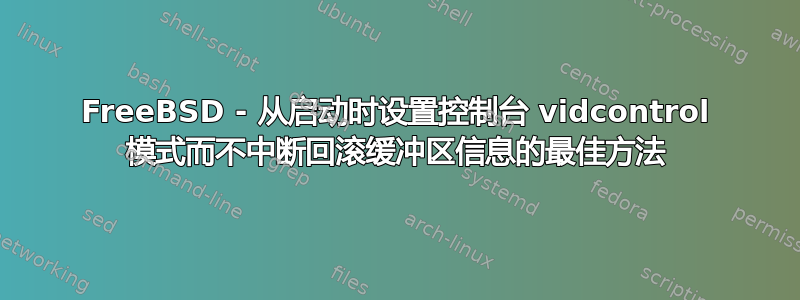 FreeBSD - 从启动时设置控制台 vidcontrol 模式而不中断回滚缓冲区信息的最佳方法