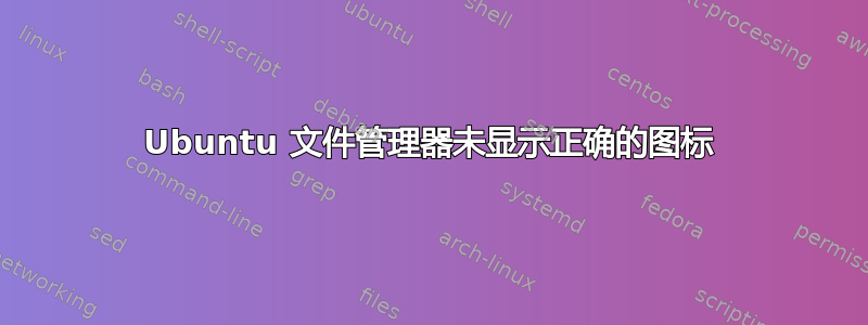 Ubuntu 文件管理器未显示正确的图标