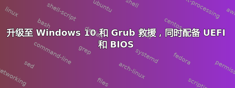 升级至 Windows 10 和 Grub 救援，同时配备 UEFI 和 BIOS