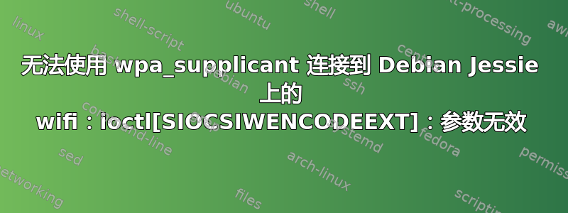 无法使用 wpa_supplicant 连接到 Debian Jessie 上的 wifi：ioctl[SIOCSIWENCODEEXT]：参数无效