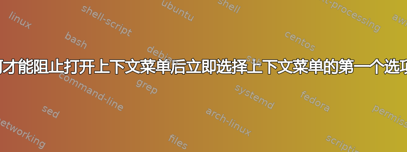 如何才能阻止打开上下文菜单后立即选择上下文菜单的第一个选项？