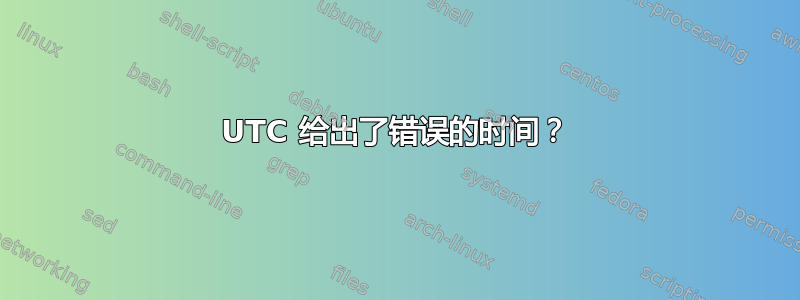 UTC 给出了错误的时间？