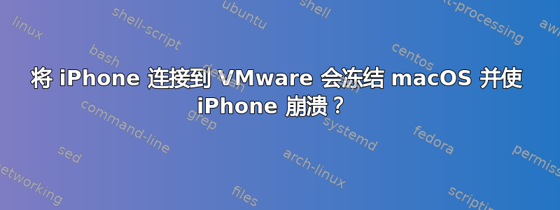 将 iPhone 连接到 VMware 会冻结 macOS 并使 iPhone 崩溃？ 