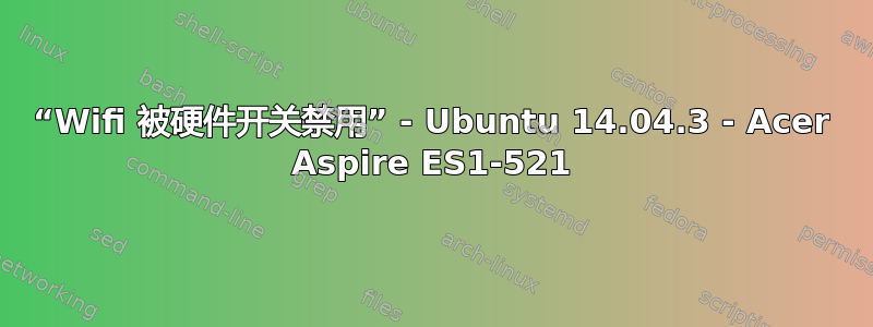 “Wifi 被硬件开关禁用” - Ubuntu 14.04.3 - Acer Aspire ES1-521