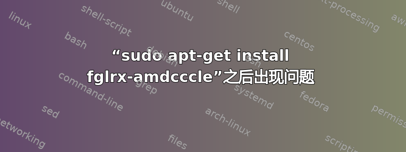 “sudo apt-get install fglrx-amdcccle”之后出现问题