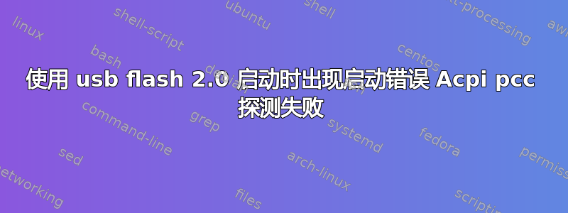 使用 usb flash 2.0 启动时出现启动错误 Acpi pcc 探测失败