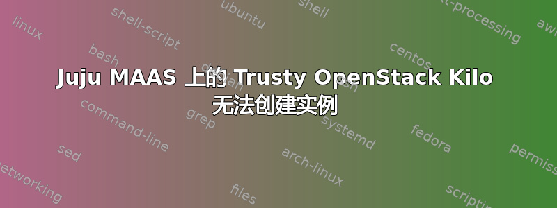 Juju MAAS 上的 Trusty OpenStack Kilo 无法创建实例