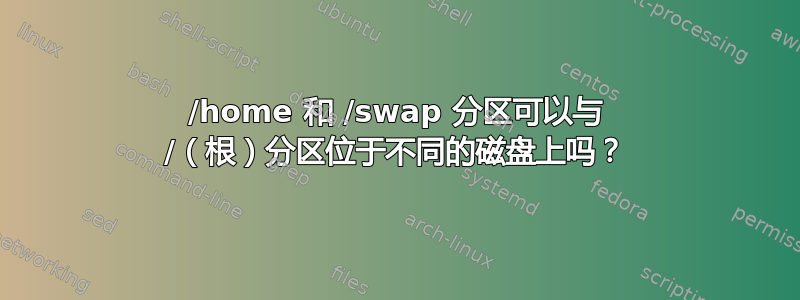 /home 和 /swap 分区可以与 /（根）分区位于不同的磁盘上吗？