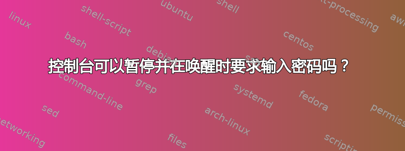 控制台可以暂停并在唤醒时要求输入密码吗？