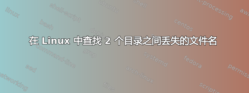 在 Linux 中查找 2 个目录之间丢失的文件名