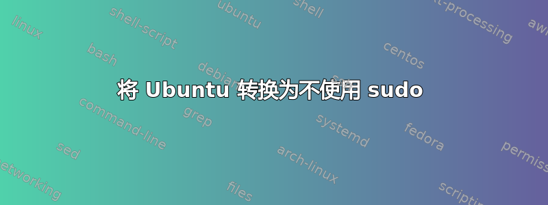 将 Ubuntu 转换为不使用 sudo