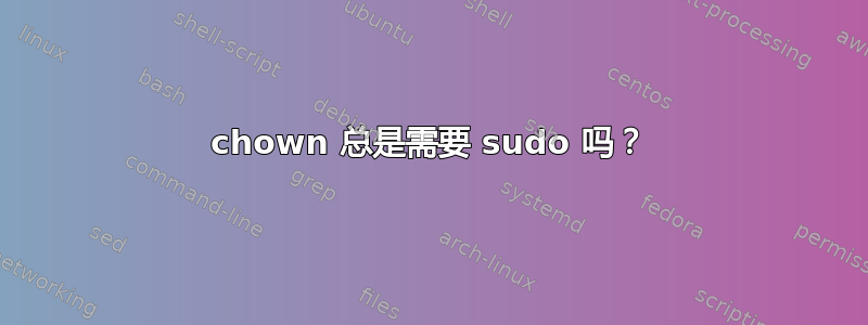 chown 总是需要 sudo 吗？