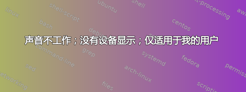 声音不工作；没有设备显示；仅适用于我的用户