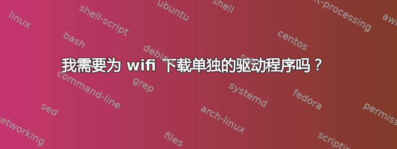 我需要为 wifi 下载单独的驱动程序吗？ 