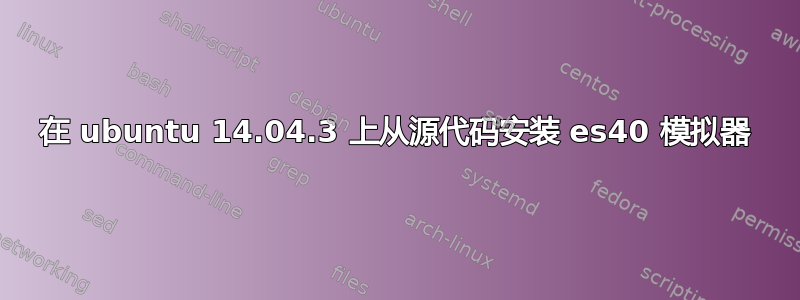 在 ubuntu 14.04.3 上从源代码安装 es40 模拟器