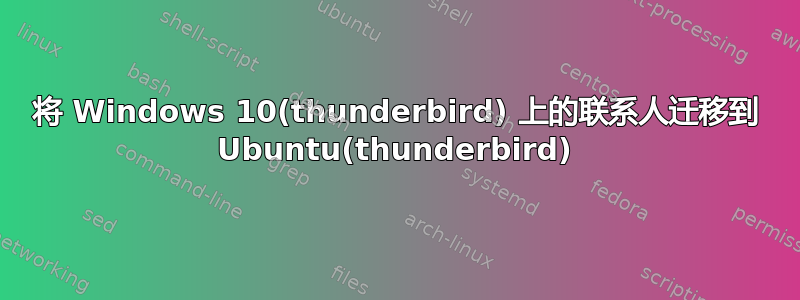 将 Windows 10(thunderbird) 上的联系人迁移到 Ubuntu(thunderbird)