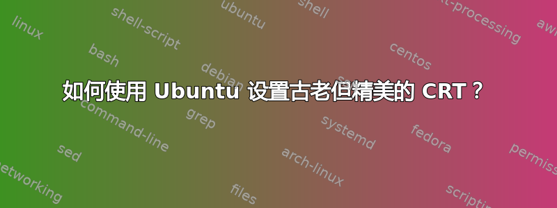 如何使用 Ubuntu 设置古老但精美的 CRT？