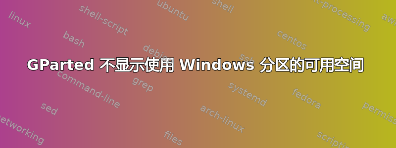 GParted 不显示使用 Windows 分区的可用空间