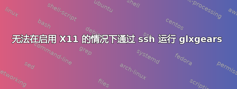 无法在启用 X11 的情况下通过 ssh 运行 glxgears