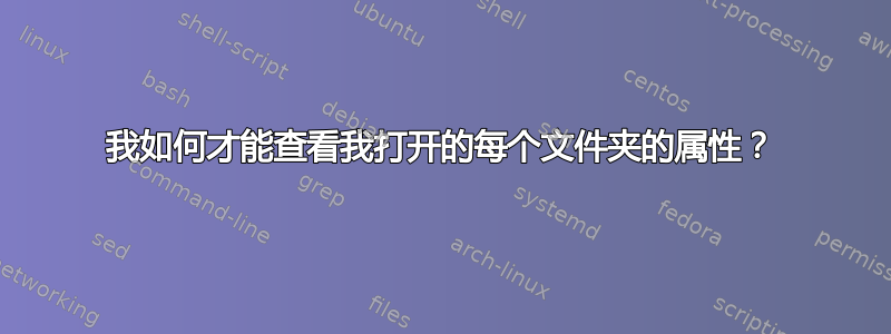 我如何才能查看我打开的每个文件夹的属性？