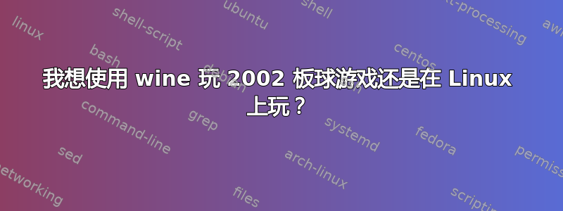 我想使用 wine 玩 2002 板球游戏还是在 Linux 上玩？