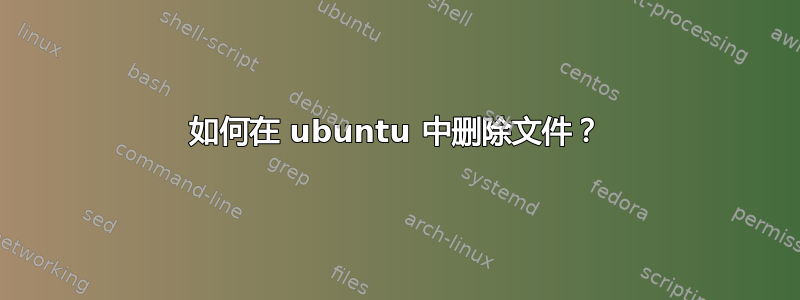 如何在 ubuntu 中删除文件？