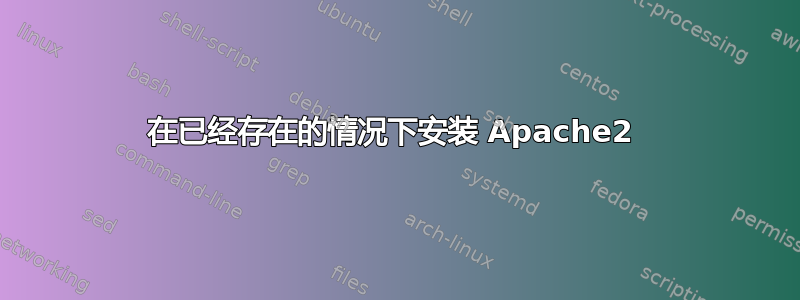 在已经存在的情况下安装 Apache2 