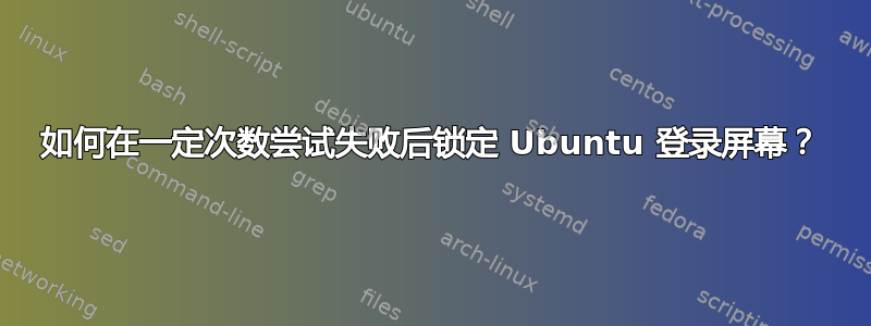 如何在一定次数尝试失败后锁定 Ubuntu 登录屏幕？