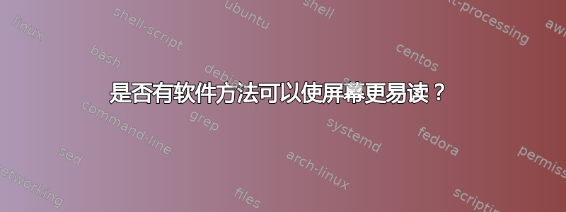 是否有软件方法可以使屏幕更易读？