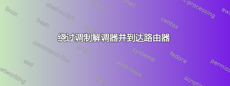 绕过调制解调器并到达路由器