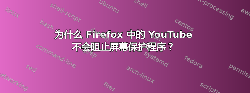 为什么 Firefox 中的 YouTube 不会阻止屏幕保护程序？