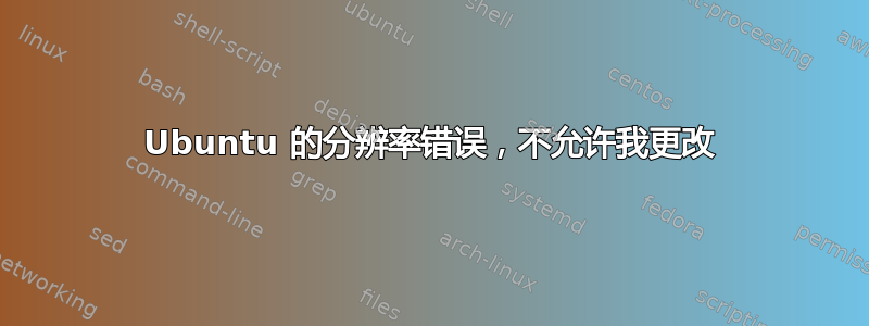 Ubuntu 的分辨率错误，不允许我更改