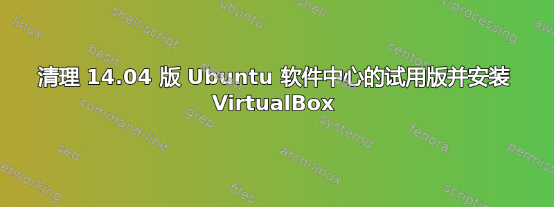 清理 14.04 版 Ubuntu 软件中心的试用版并安装 VirtualBox