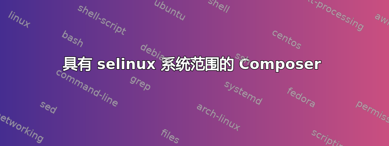 具有 selinux 系统范围的 Composer