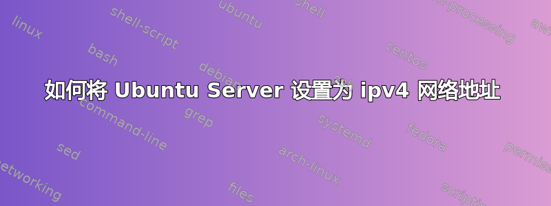 如何将 Ubuntu Server 设置为 ipv4 网络地址